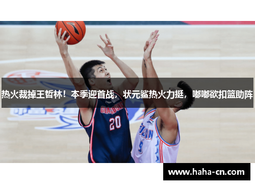 热火裁掉王哲林！本季迎首战，状元鲨热火力挺，嘟嘟欲扣篮助阵