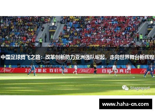中国足球腾飞之路：改革创新助力亚洲强队崛起，走向世界舞台新辉煌