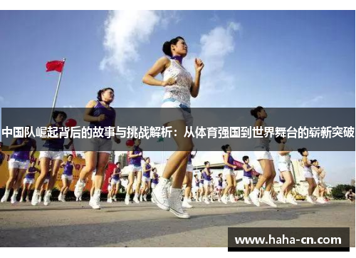 中国队崛起背后的故事与挑战解析：从体育强国到世界舞台的崭新突破