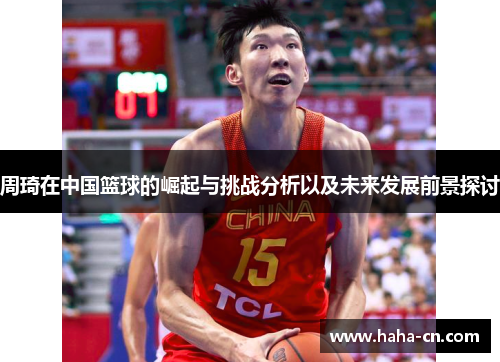 周琦在中国篮球的崛起与挑战分析以及未来发展前景探讨